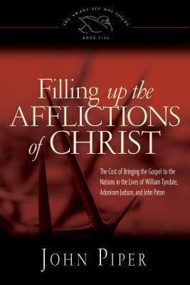 Filling Up the Afflictions of Christ: The Cost of Bringing the Gospel to the Nations in the Lives of William Tyndale, Adoniram Judson, and John Paton (2009)
