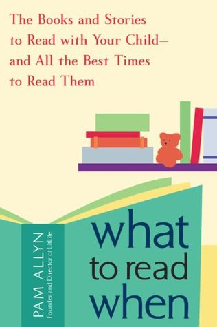 What to Read When: The Books and Stories to Read with Your Child--and All the Best Times to Read Them (2009)