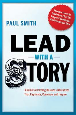 Lead with a Story: A Guide to Crafting Business Narratives That Captivate, Convince, and Inspire (2012)