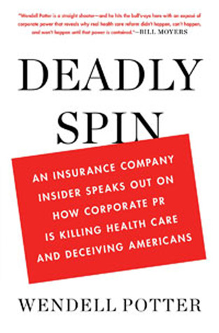 Deadly Spin: An Insurance Company Insider Speaks Out on How Corporate PR Is Killing Health Care and Deceiving Americans (2010)