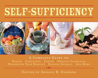 Self-Sufficiency: A Complete Guide to Baking, Carpentry, Crafts, Organic Gardening, Preserving Your Harvest, Raising Animals, and More! (2010)