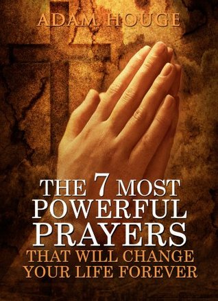 The 7 Most Powerful Prayers That Will Change Your Life Forever (2013)