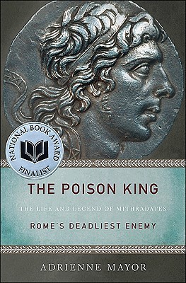 The Poison King: The Life and Legend of Mithradates, Rome's Deadliest Enemy