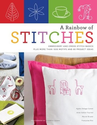 A Rainbow of Stitches: Embroidery and Cross-Stitch Basics Plus More Than 1,000 Motifs and 80 Project Ideas (2009)