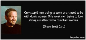 558645727-quote-only-stupid-men-trying-to-seem-smart-need-to-be-with-dumb-women-only-weak-men-trying-to-look-orson-scott-card-216496.jpg