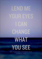 Lend me your eyes, I can change what you see. But your soul you must keep totally free.
