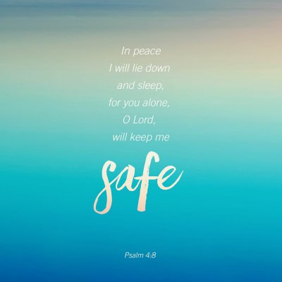 In peace I will lie down and sleep, for you alone, O Lord, will keep me safe. Psalm 4:8 NLT