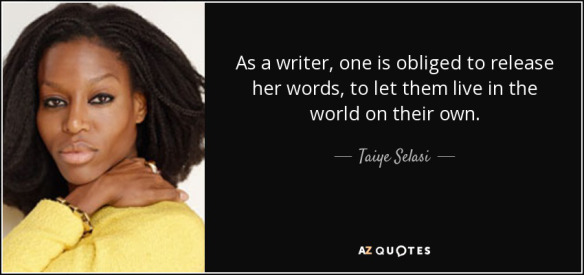 quote-as-a-writer-one-is-obliged-to-release-her-words-to-let-them-live-in-the-world-on-their-taiye-selasi-75-29-89.jpg