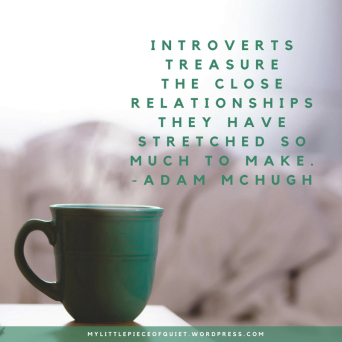 Introverts treasure the close relationships they have stretched so much to make.” – Adam S. McHugh