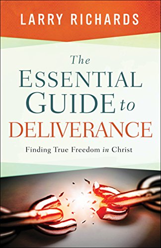The Essential Guide to Deliverance Finding True Freedom in Christ