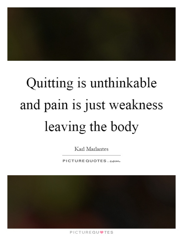 quitting-is-unthinkable-and-pain-is-just-weakness-leaving-the-body-quote-1.jpg