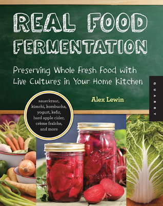 Real Food Fermentation: Preserving Whole Fresh Food with Live Cultures in Your Home Kitchen (2012)