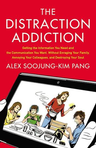 The Distraction Addiction: Getting the Information You Need and the Communication You Want, Without Enraging Your Family, Annoying Your Colleagues, and Destroying Your Soul (2013)