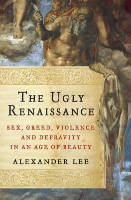 The Ugly Renaissance: Sex, Greed, Violence and Depravity in an Age of Beauty (2014)