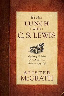 If I Had Lunch with C. S. Lewis: Exploring the Ideas of C. S. Lewis on the Meaning of Life (2014)