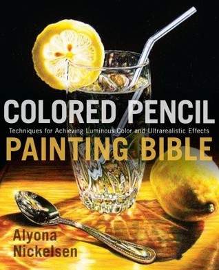 Colored Pencil Painting Bible: Techniques for Achieving Luminous Color and Ultrarealistic Effects (2009)