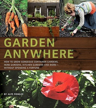 Garden Anywhere: How to grow gorgeous container gardens, herb gardens, kitchen gardens, and more, without spending a fortune (2009)
