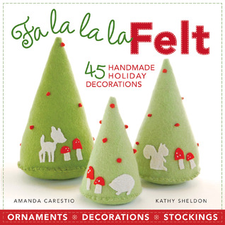 Fa la la la Felt: 45 Handmade Holiday Decorations (2010)