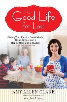 The Good Life for Less: Giving Your Family Great Meals, Good Times, and a Happy Home on a Budget (2013)