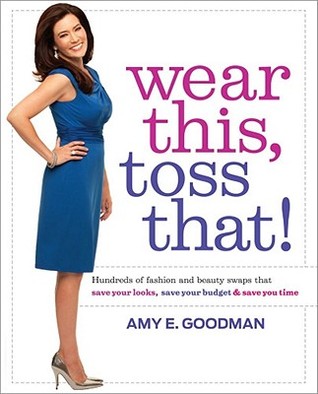 Wear This, Toss That!: Hundreds of Fashion and Beauty Swaps That Save Your Looks, Save Your Budget, and Save You Time (2011)