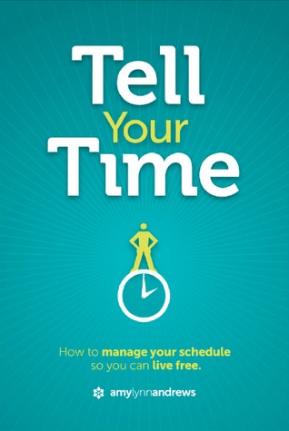 Tell Your Time: How To Manage Your Schedule So You Can Live Free