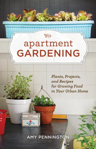 Apartment Gardening: Plants, Projects, and Recipes for Growing Food in Your Urban Home (2011)