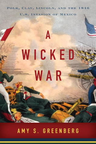 A Wicked War: Polk, Clay, Lincoln, and the 1846 U.S. Invasion of Mexico (2012)