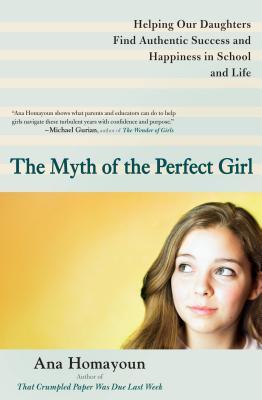 The Myth of the Perfect Girl: Helping Our Daughters Find Authentic Success and Happiness in School and Life