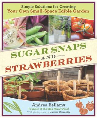 Sugar Snaps and Strawberries: Simple Solutions for Creating Your Own Small-Space Edible Garden (2010)