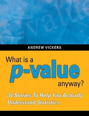 What Is A P-Value Anyway?: 34 Stories to Help You Actually Understand Statistics (2009)