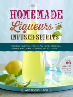 Homemade Liqueurs and Infused Spirits: Make Your Own Limoncello, Grand Marnier, Bailey's, and 152 Other Innovative Flavor Combinations
