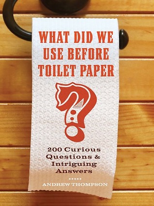 What Did We Use Before Toilet Paper?: 200 Curious Questions and Intriguing Answers (2010)