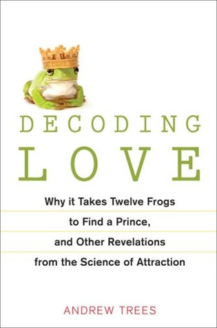 Decoding Love: Why It Takes Twelve Frogs to Find a Prince, and Other Revelations from the Science of Attraction (2009)