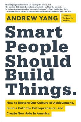 Smart People Should Build Things: How to Restore Our Culture of Achievement, Build a Path for Entrepreneurs, and Create New Jobs in America (2014)