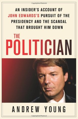 The Politician: An Insider's Account of John Edwards's Pursuit of the Presidency and the Scandal That Brought Him Down (2010)