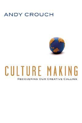 Culture Making: Recovering Our Creative Calling (2008)