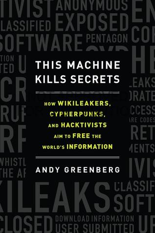 This Machine Kills Secrets: How WikiLeakers, Cypherpunks, and Hacktivists Aim to Free the World's Information