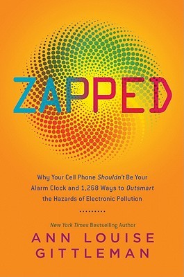 Zapped: Why Your Cell Phone Shouldn't Be Your Alarm Clock and 1,268 Ways to Outsmart the Hazards of Electronic Pollution (2010)
