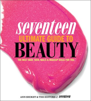 Seventeen Ultimate Guide to Beauty: The Best Hair, Skin, Nails & Makeup Ideas For You (2012)