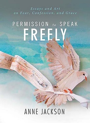 Permission to Speak Freely: Essays and Art on Fear, Confession, and Grace (2010)