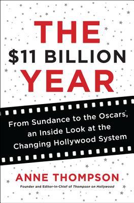 The $11 Billion Year: From Sundance to the Oscars, an Inside Look at the Changing Hollywood System