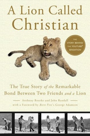A Lion Called Christian: The True Story of the Remarkable Bond Between Two Friends and a Lion