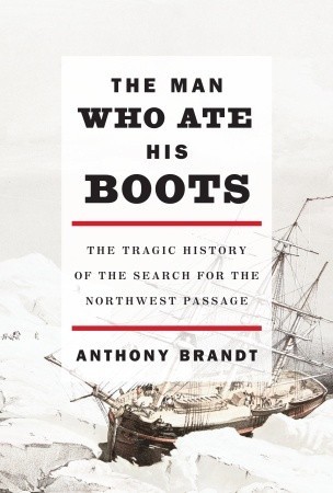 The Man Who Ate His Boots: The Tragic History of the Search for the Northwest Passage (2010)