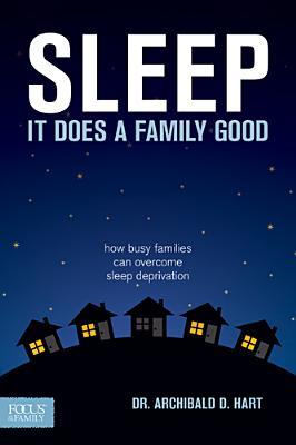 Sleep, It Does A Family Good: How Busy Families Can Overcome Sleep Deprivation (2010)