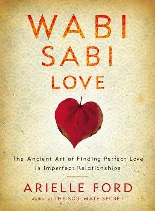 Wabi Sabi Love: The Ancient Art of Finding Perfect Love in Imperfect Relationships
