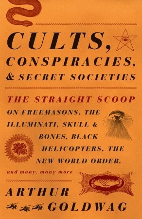 Cults, Conspiracies, and Secret Societies: The Straight Scoop on Freemasons, The Illuminati, Skull and Bones, Black Helicopters, The New World Order, and many, many more (2009)