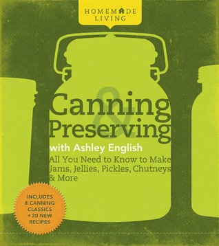 Canning & Preserving with Ashley English: All You Need to Know to Make Jams, Jellies, Pickles, Chutneys & More