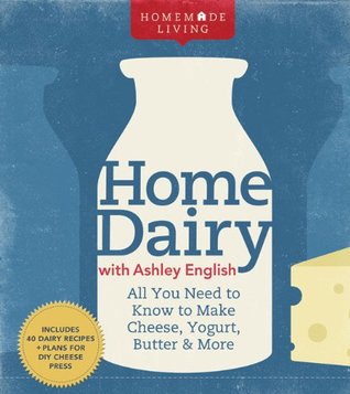 Home Dairy with Ashley English: All You Need to Know to Make Cheese, Yogurt, Butter & More (2011)