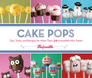Cake Pops: Tips, Tricks, and Recipes for More Than 40 Irresistible Mini Treats