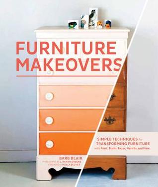 Furniture Makeovers: Simple Techniques for Transforming Furniture with Paint, Stains, Paper, Stencils, and More (2013)